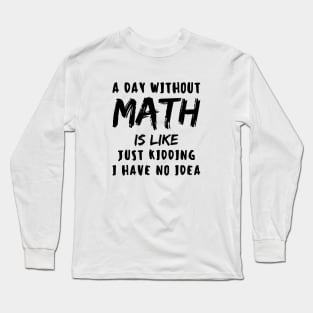 A day without math is like just kidding i have no idea Long Sleeve T-Shirt